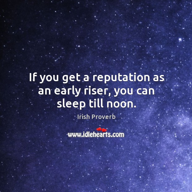 If you get a reputation as an early riser, you can sleep till noon. Irish Proverbs Image