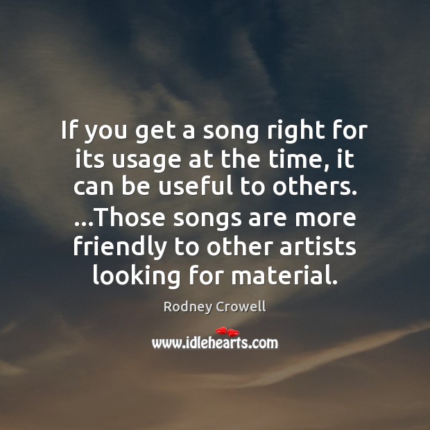 If you get a song right for its usage at the time, Rodney Crowell Picture Quote