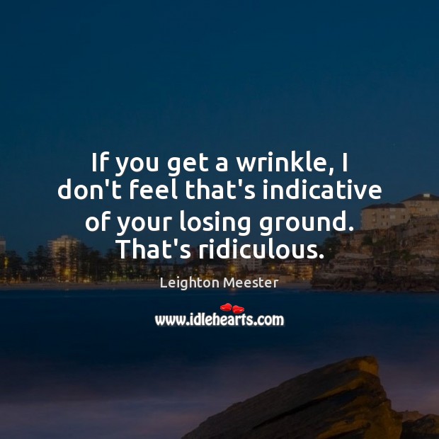If you get a wrinkle, I don’t feel that’s indicative of your Image