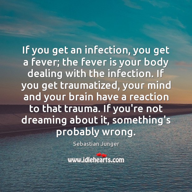 If you get an infection, you get a fever; the fever is Sebastian Junger Picture Quote