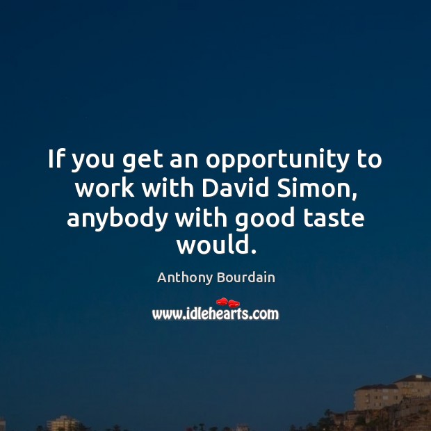 If you get an opportunity to work with David Simon, anybody with good taste would. Anthony Bourdain Picture Quote