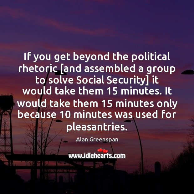 If you get beyond the political rhetoric [and assembled a group to Alan Greenspan Picture Quote