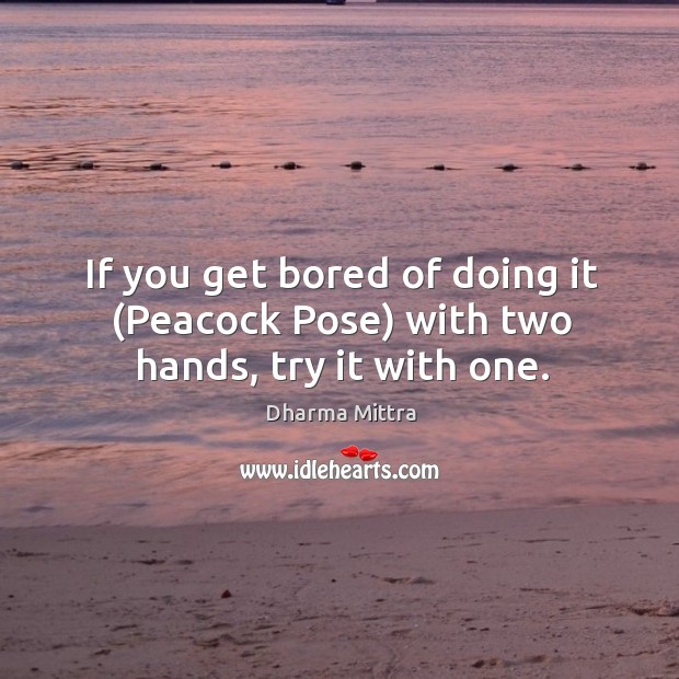 If you get bored of doing it (Peacock Pose) with two hands, try it with one. Dharma Mittra Picture Quote