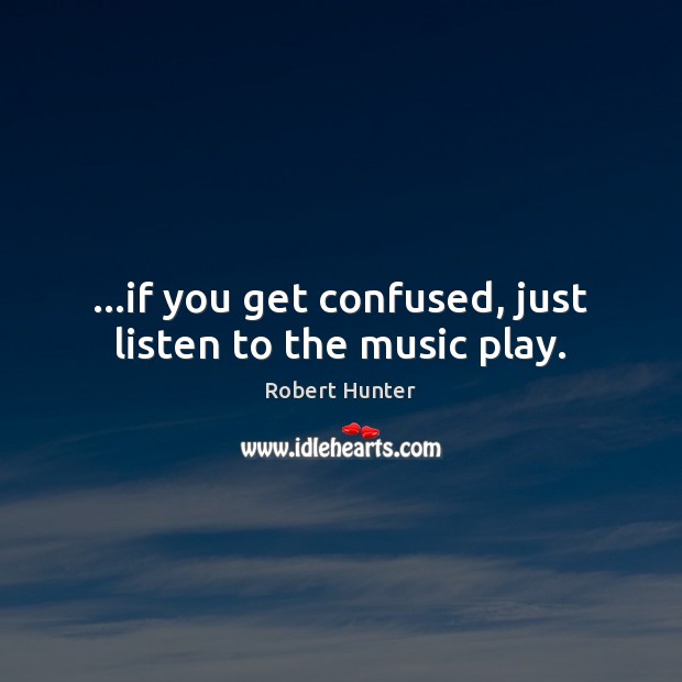 …if you get confused, just listen to the music play. Robert Hunter Picture Quote