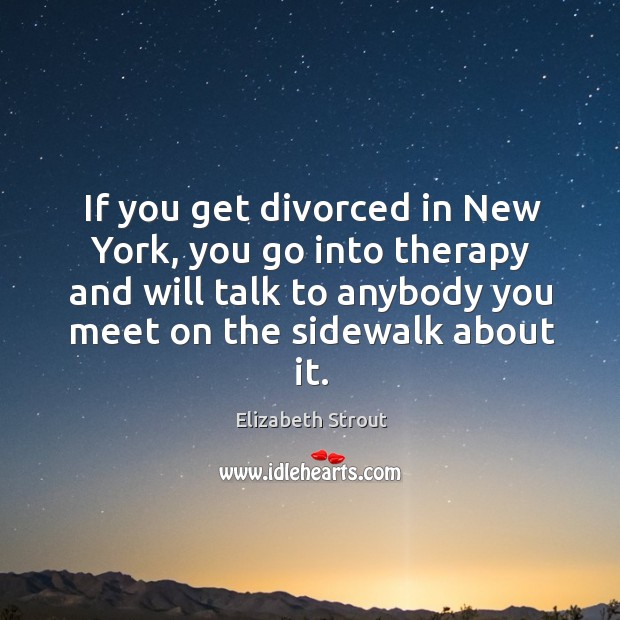 If you get divorced in New York, you go into therapy and Elizabeth Strout Picture Quote