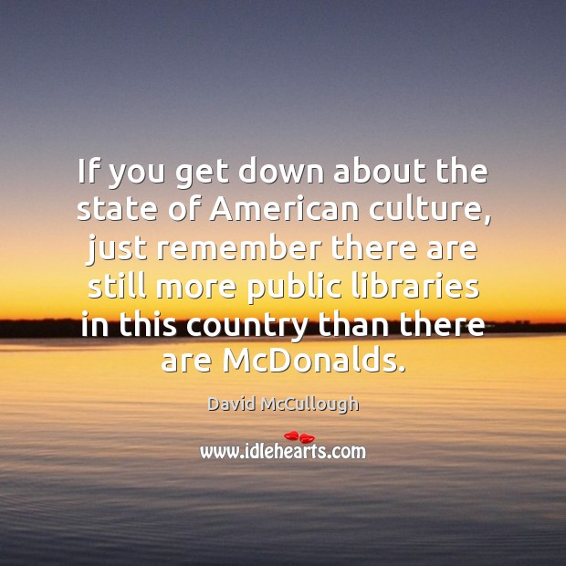 If you get down about the state of American culture, just remember David McCullough Picture Quote