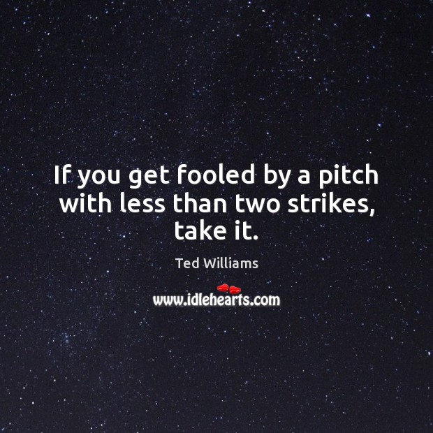 If you get fooled by a pitch with less than two strikes, take it. Ted Williams Picture Quote