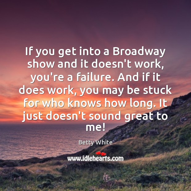If you get into a Broadway show and it doesn’t work, you’re Betty White Picture Quote