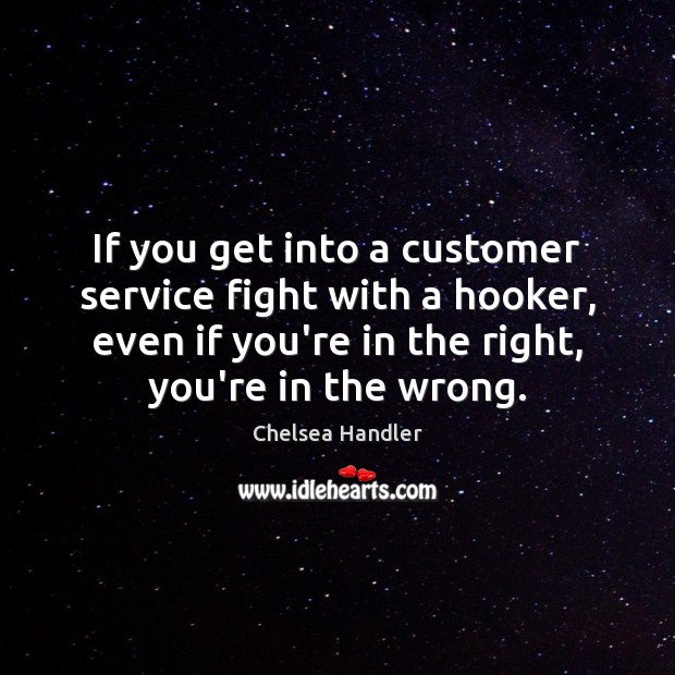 If you get into a customer service fight with a hooker, even Chelsea Handler Picture Quote