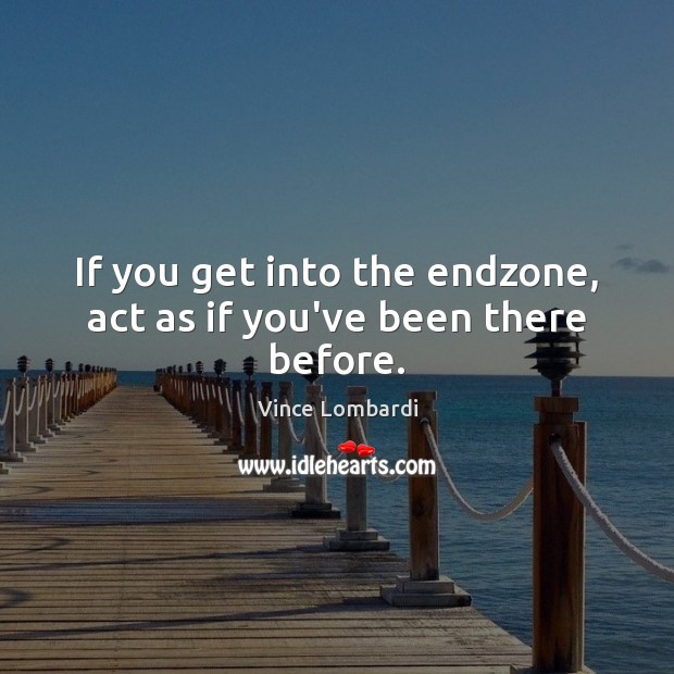 If you get into the endzone, act as if you’ve been there before. Vince Lombardi Picture Quote