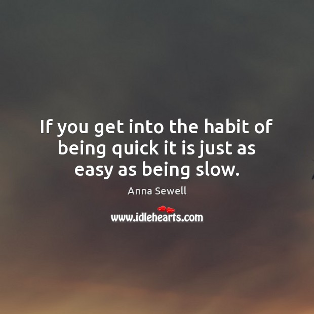 If you get into the habit of being quick it is just as easy as being slow. Anna Sewell Picture Quote