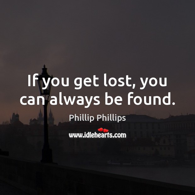 If you get lost, you can always be found. Phillip Phillips Picture Quote
