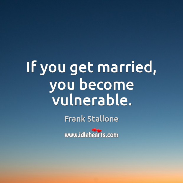 If you get married, you become vulnerable. Image
