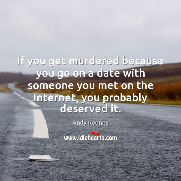 If you get murdered because you go on a date with someone Andy Rooney Picture Quote