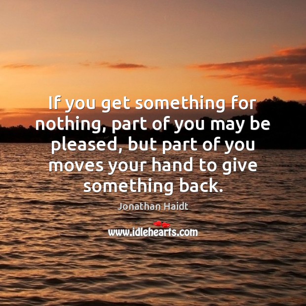 If you get something for nothing, part of you may be pleased, Jonathan Haidt Picture Quote