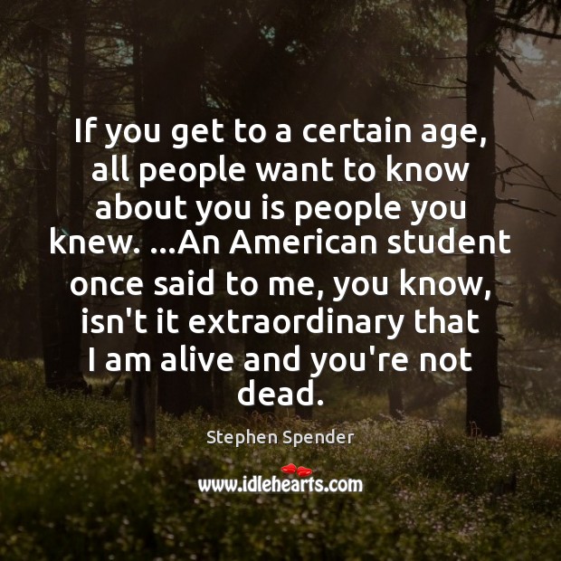 If you get to a certain age, all people want to know Stephen Spender Picture Quote