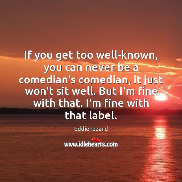 If you get too well-known, you can never be a comedian’s comedian, Eddie Izzard Picture Quote