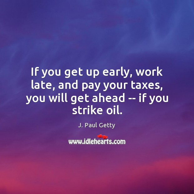 If you get up early, work late, and pay your taxes, you J. Paul Getty Picture Quote