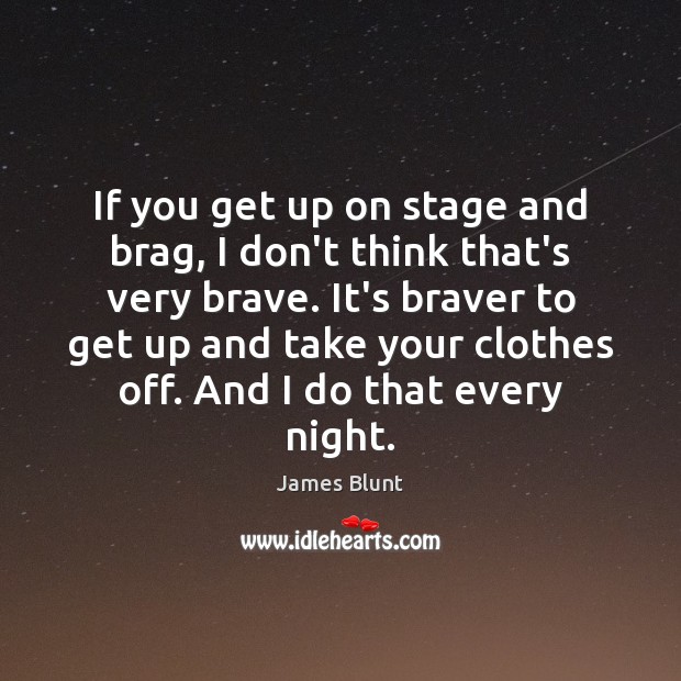 If you get up on stage and brag, I don’t think that’s James Blunt Picture Quote
