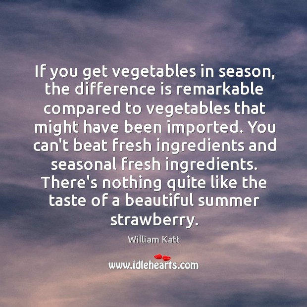If you get vegetables in season, the difference is remarkable compared to William Katt Picture Quote
