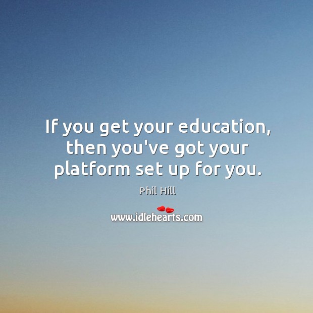 If you get your education, then you’ve got your platform set up for you. Phil Hill Picture Quote