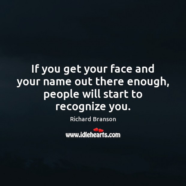If you get your face and your name out there enough, people will start to recognize you. Richard Branson Picture Quote