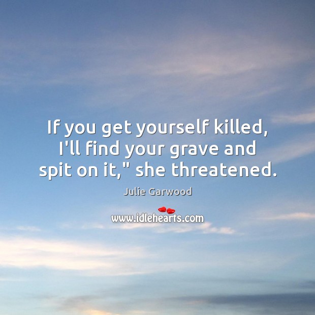 If you get yourself killed, I’ll find your grave and spit on it,” she threatened. Image