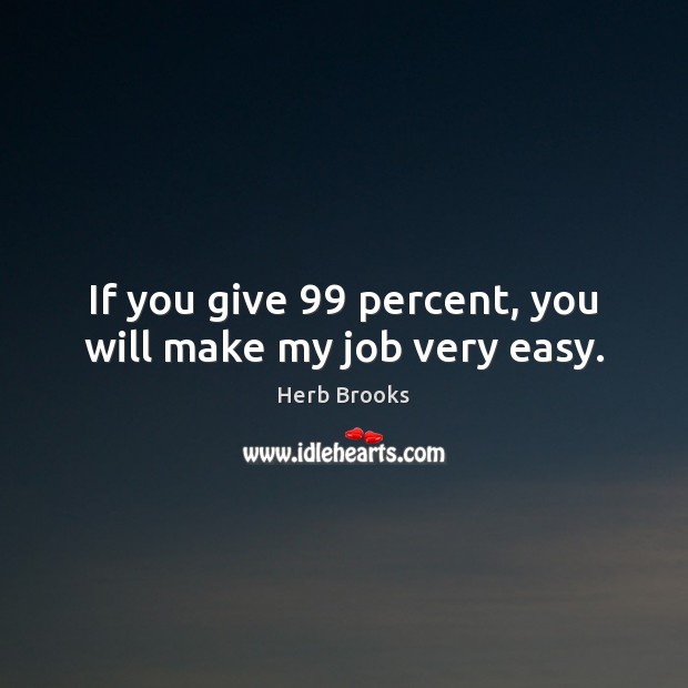 If you give 99 percent, you will make my job very easy. Herb Brooks Picture Quote