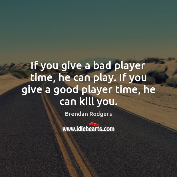 If you give a bad player time, he can play. If you Brendan Rodgers Picture Quote