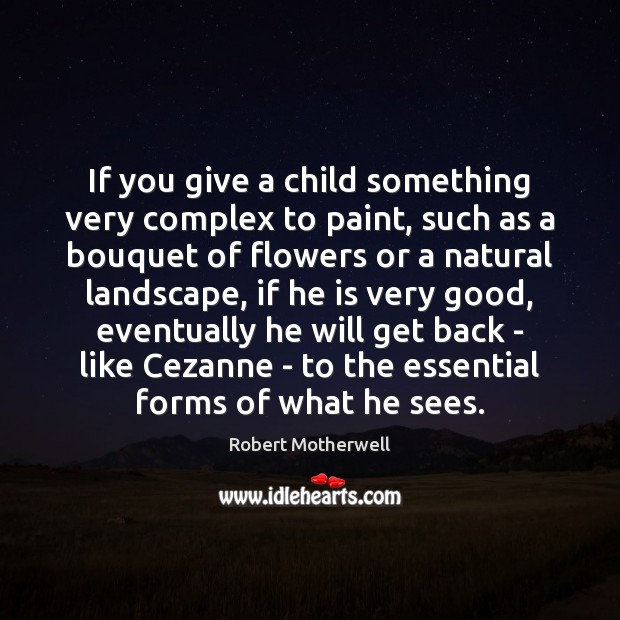 If you give a child something very complex to paint, such as Robert Motherwell Picture Quote
