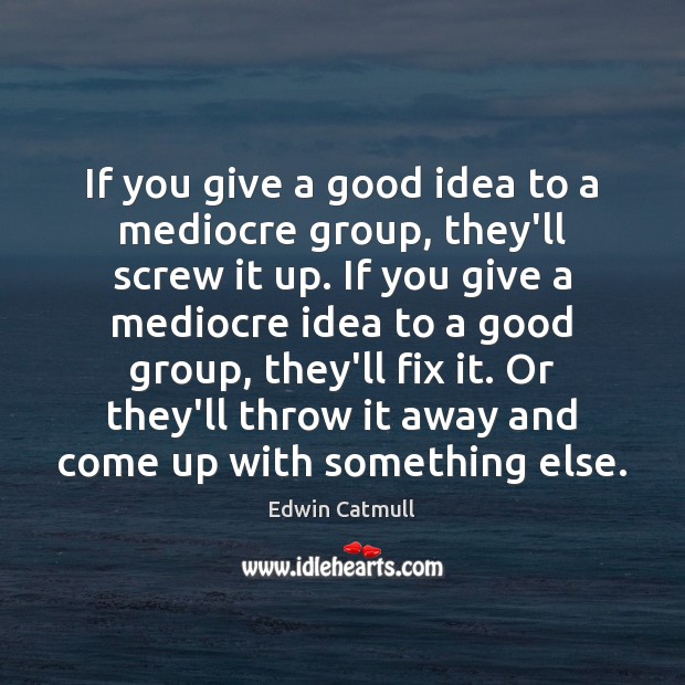 If you give a good idea to a mediocre group, they’ll screw Edwin Catmull Picture Quote