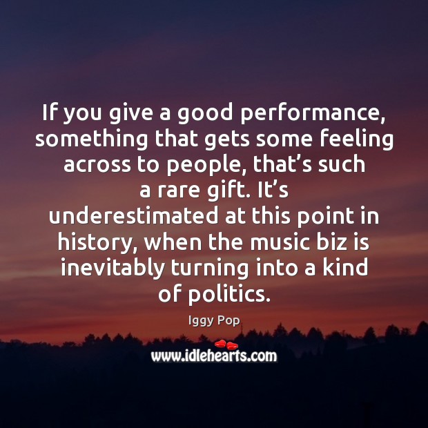 If you give a good performance, something that gets some feeling across Iggy Pop Picture Quote