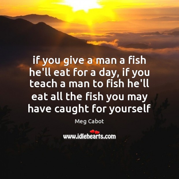 If you give a man a fish he’ll eat for a day, Meg Cabot Picture Quote