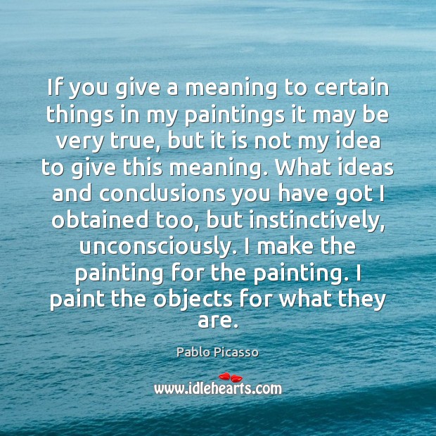 If you give a meaning to certain things in my paintings it Pablo Picasso Picture Quote