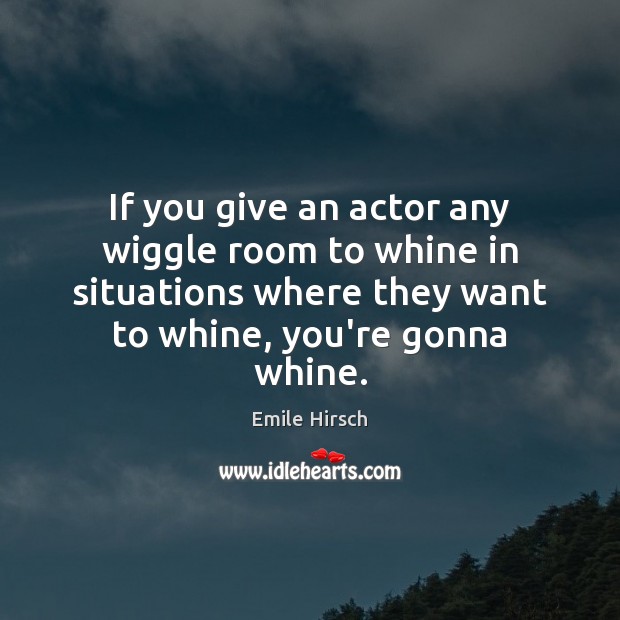 If you give an actor any wiggle room to whine in situations Emile Hirsch Picture Quote