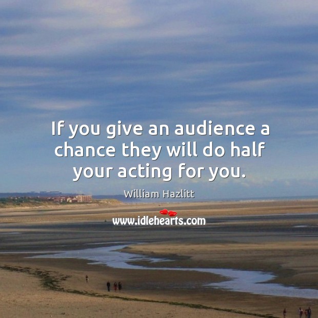 If you give an audience a chance they will do half your acting for you. Image