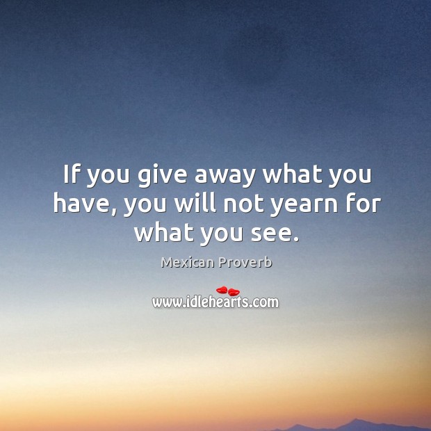 If you give away what you have, you will not yearn for what you see. Image