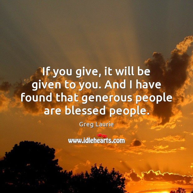 If you give, it will be given to you. And I have Greg Laurie Picture Quote
