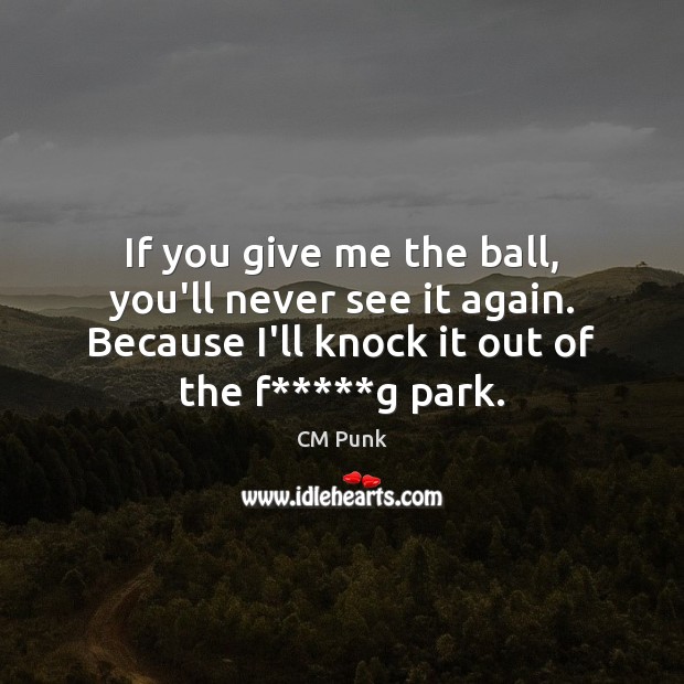 If you give me the ball, you’ll never see it again. Because Image
