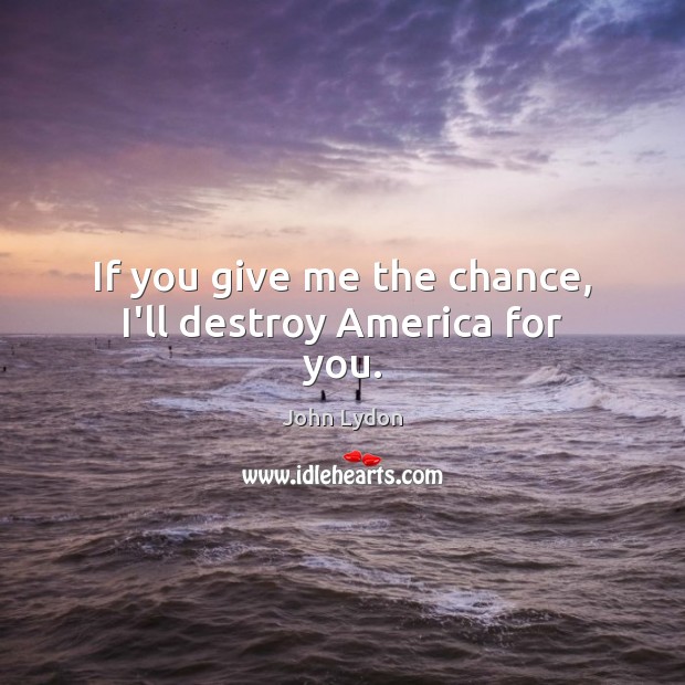 If you give me the chance, I’ll destroy America for you. Image