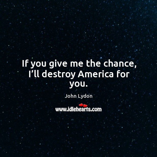 If you give me the chance, I’ll destroy america for you. John Lydon Picture Quote