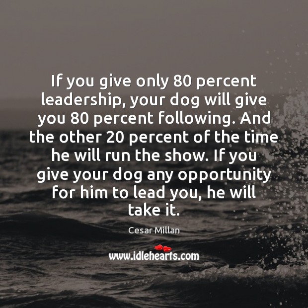 If you give only 80 percent leadership, your dog will give you 80 percent Cesar Millan Picture Quote