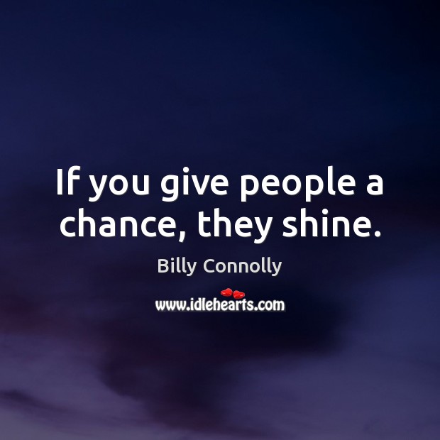 If you give people a chance, they shine. Billy Connolly Picture Quote