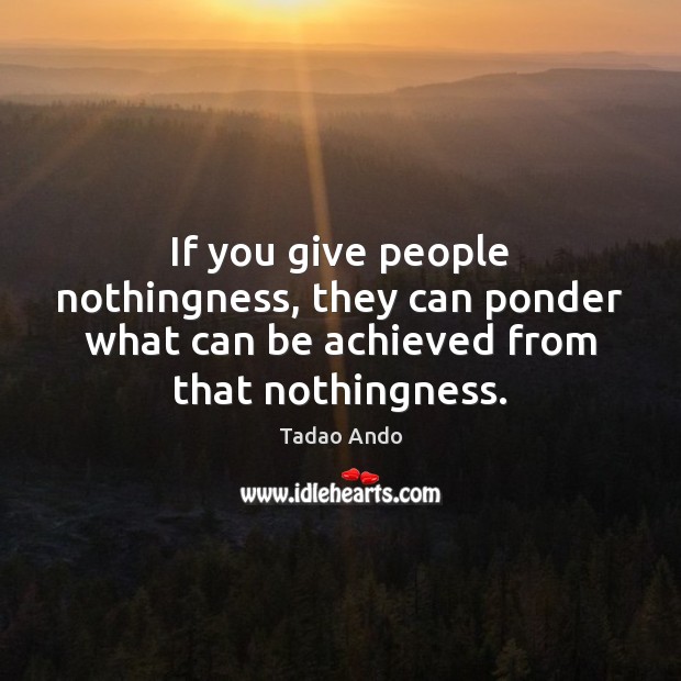 If you give people nothingness, they can ponder what can be achieved Image