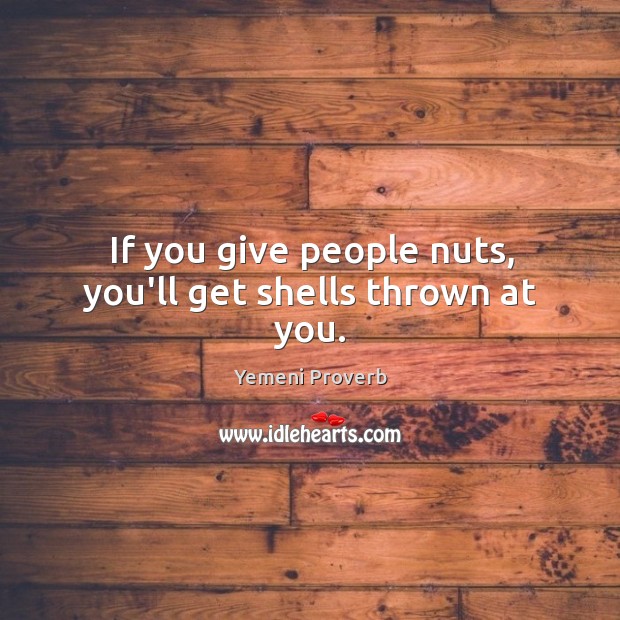 If you give people nuts, you’ll get shells thrown at you. Yemeni Proverbs Image