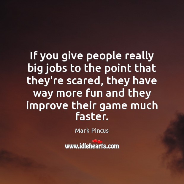If you give people really big jobs to the point that they’re Mark Pincus Picture Quote