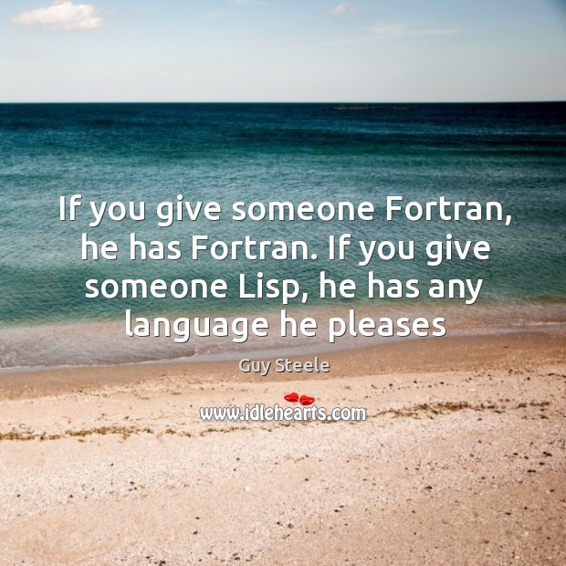 If you give someone Fortran, he has Fortran. If you give someone Guy Steele Picture Quote