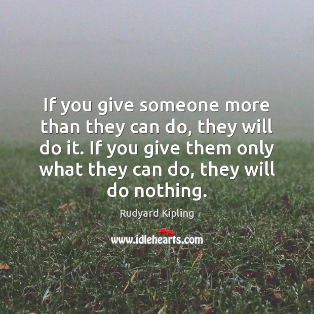 If you give someone more than they can do, they will do Image