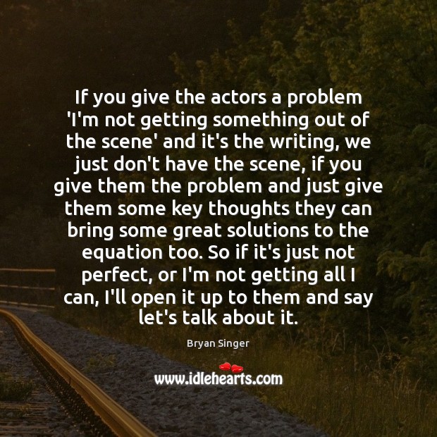 If you give the actors a problem ‘I’m not getting something out Bryan Singer Picture Quote