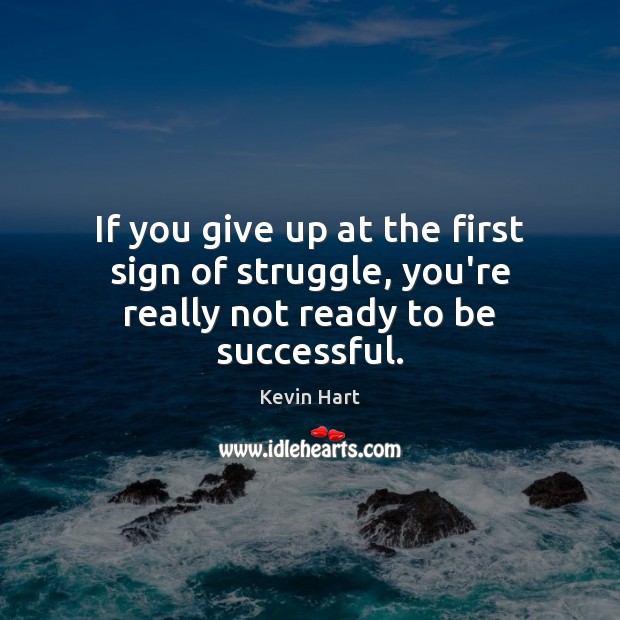 If you give up at the first sign of struggle, you’re really not ready to be successful. Kevin Hart Picture Quote